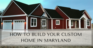 HOW TO BUILD YOUR CUSTOM HOME IN MARYLAND